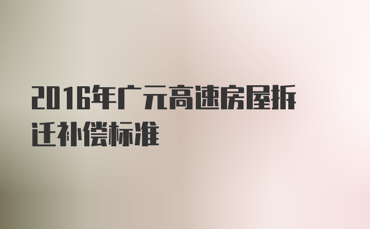 2016年广元高速房屋拆迁补偿标准