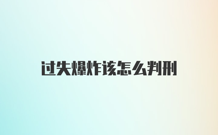 过失爆炸该怎么判刑