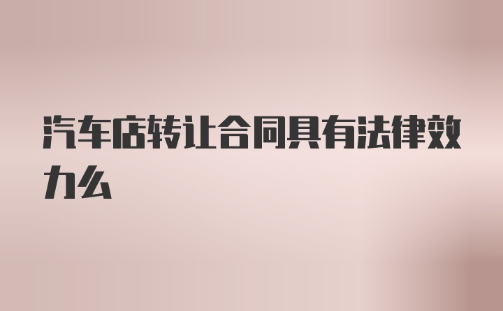 汽车店转让合同具有法律效力么