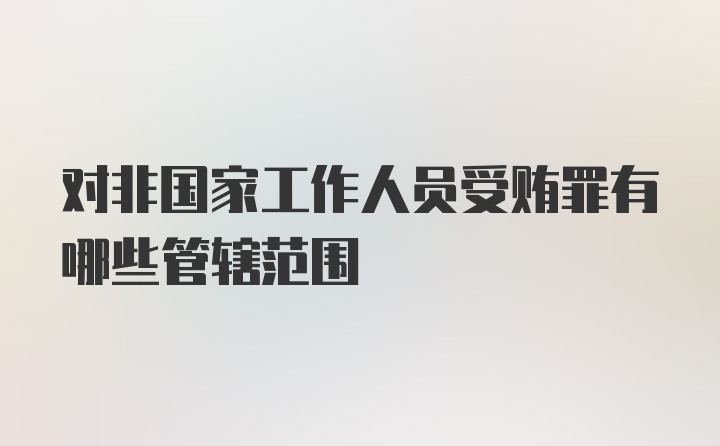 对非国家工作人员受贿罪有哪些管辖范围