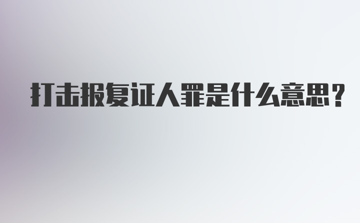 打击报复证人罪是什么意思？