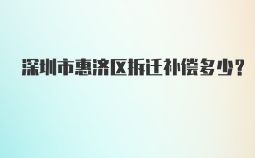 深圳市惠济区拆迁补偿多少？