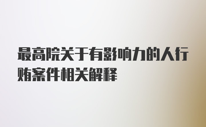 最高院关于有影响力的人行贿案件相关解释