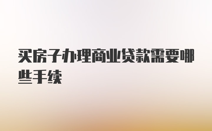 买房子办理商业贷款需要哪些手续