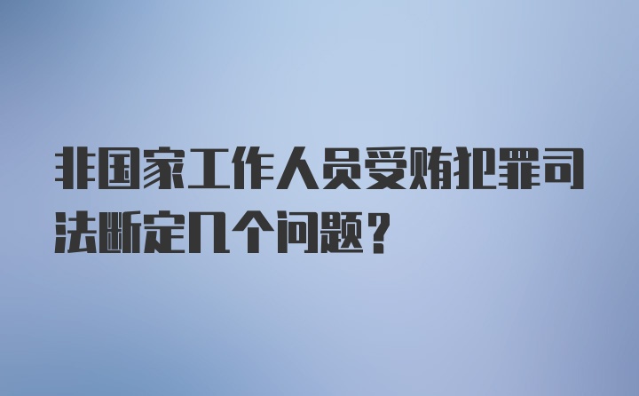 非国家工作人员受贿犯罪司法断定几个问题?