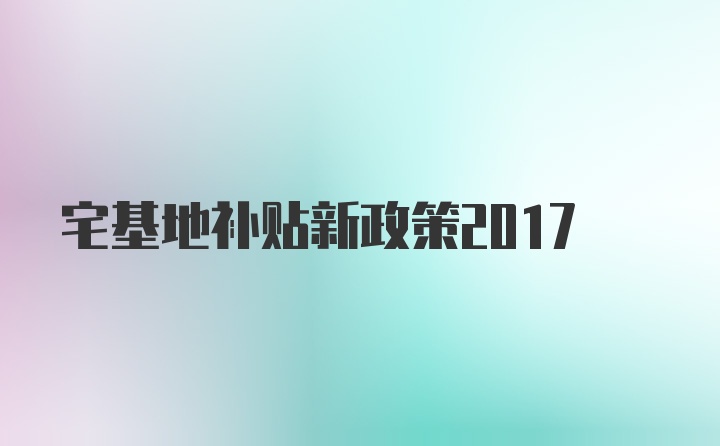 宅基地补贴新政策2017