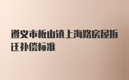 遵义市板山镇上海路房屋拆迁补偿标准