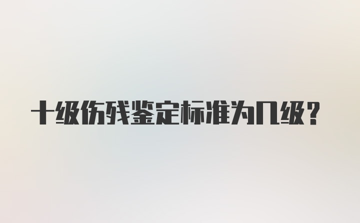 十级伤残鉴定标准为几级？