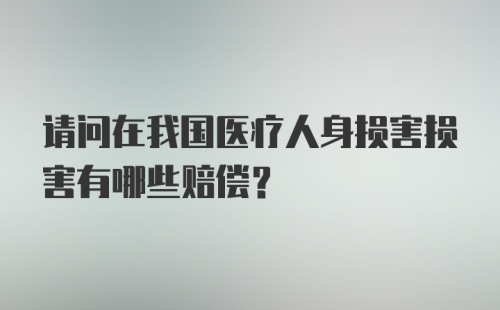 请问在我国医疗人身损害损害有哪些赔偿？