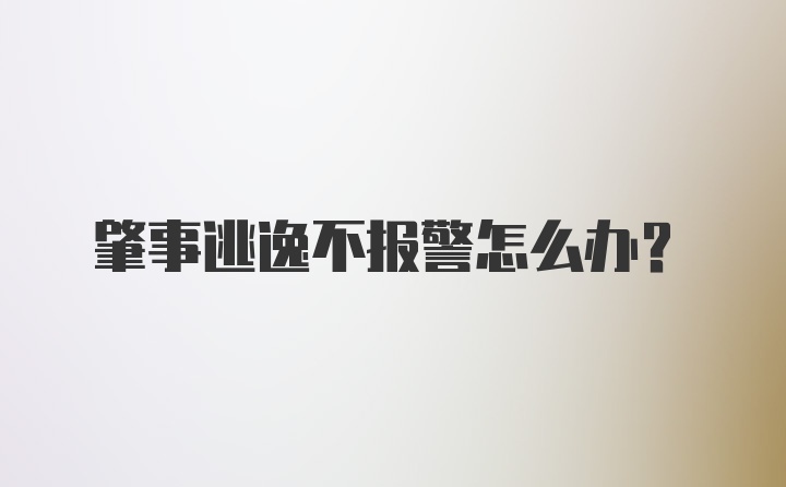 肇事逃逸不报警怎么办？