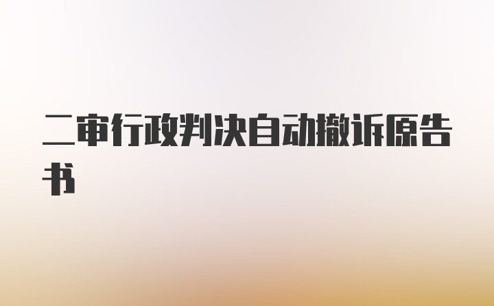 二审行政判决自动撤诉原告书