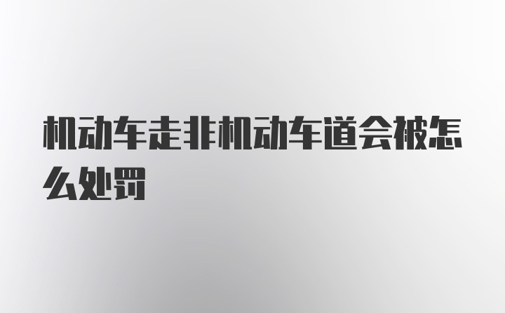 机动车走非机动车道会被怎么处罚