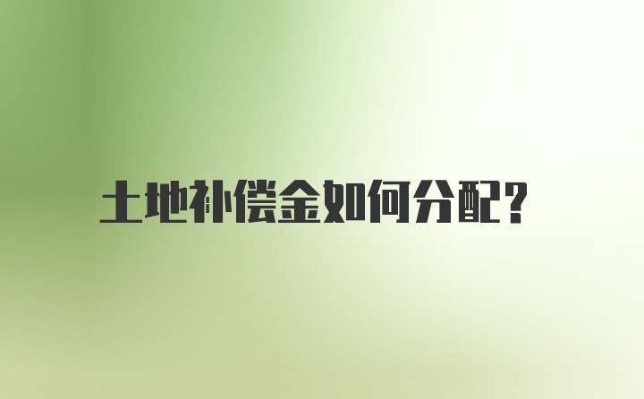 土地补偿金如何分配？