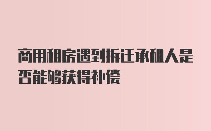 商用租房遇到拆迁承租人是否能够获得补偿