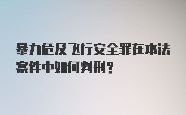 暴力危及飞行安全罪在本法案件中如何判刑？