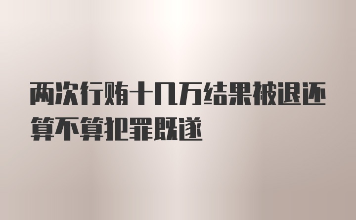 两次行贿十几万结果被退还算不算犯罪既遂