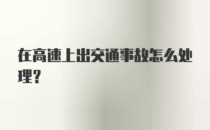 在高速上出交通事故怎么处理？