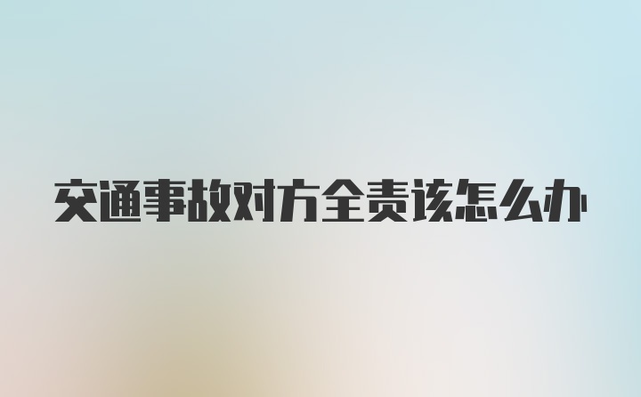 交通事故对方全责该怎么办