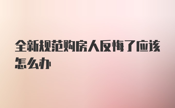 全新规范购房人反悔了应该怎么办