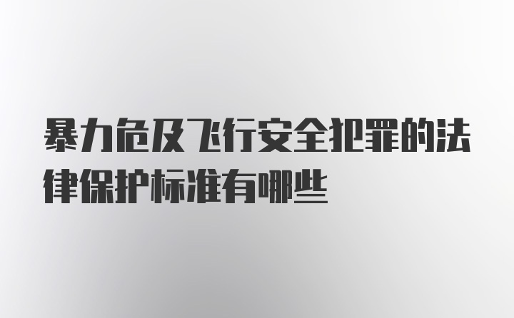 暴力危及飞行安全犯罪的法律保护标准有哪些