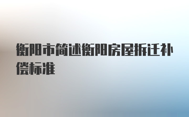 衡阳市简述衡阳房屋拆迁补偿标准