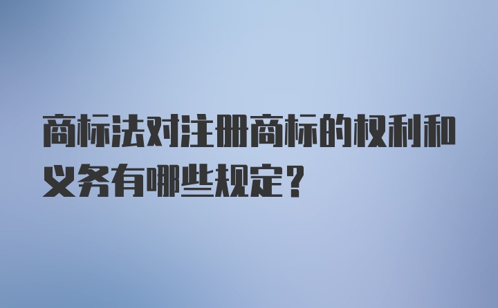 商标法对注册商标的权利和义务有哪些规定?