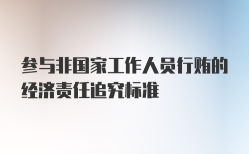 参与非国家工作人员行贿的经济责任追究标准