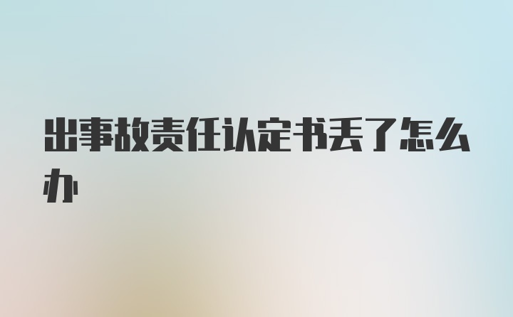 出事故责任认定书丢了怎么办