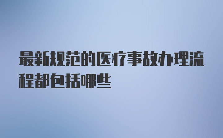 最新规范的医疗事故办理流程都包括哪些