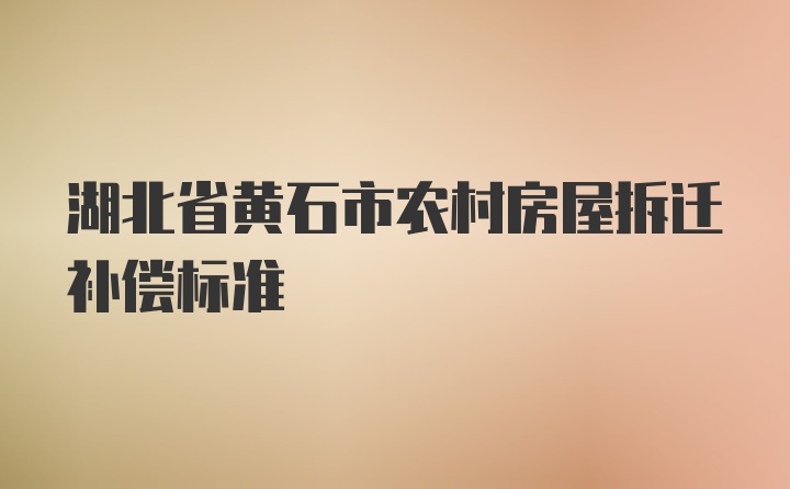 湖北省黄石市农村房屋拆迁补偿标准