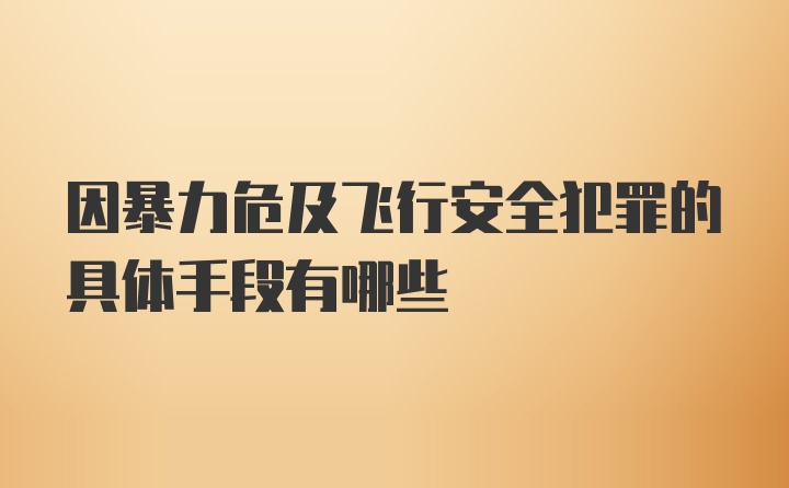 因暴力危及飞行安全犯罪的具体手段有哪些