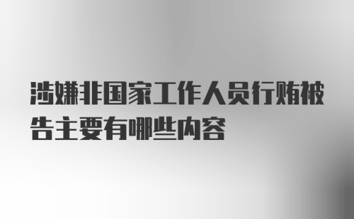 涉嫌非国家工作人员行贿被告主要有哪些内容