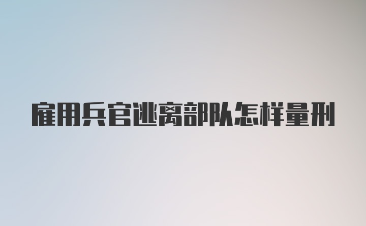 雇用兵官逃离部队怎样量刑