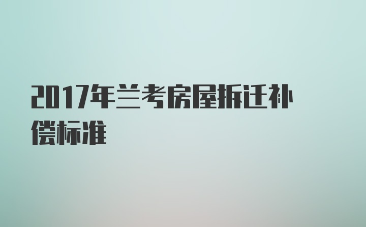 2017年兰考房屋拆迁补偿标准