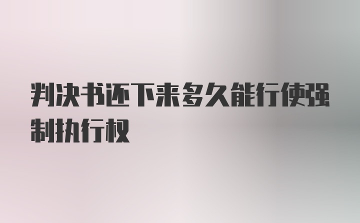 判决书还下来多久能行使强制执行权