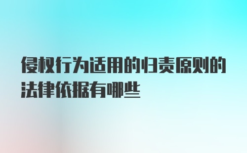 侵权行为适用的归责原则的法律依据有哪些