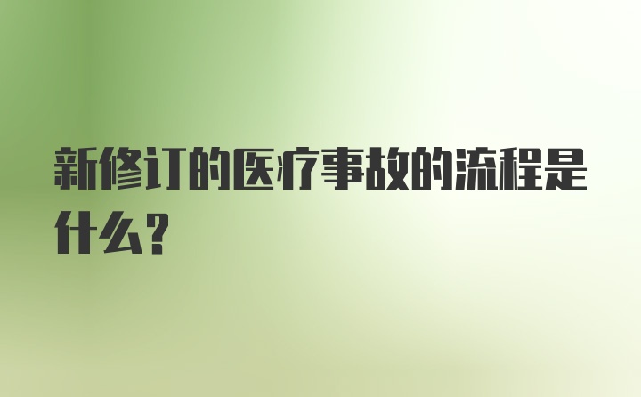 新修订的医疗事故的流程是什么？