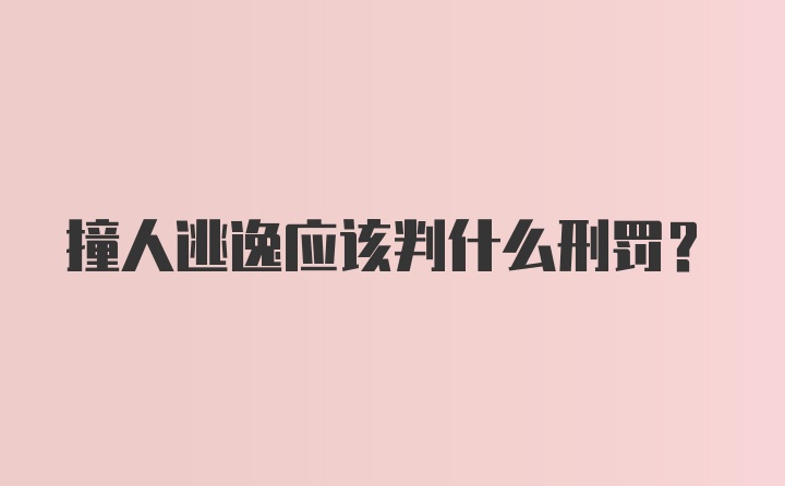 撞人逃逸应该判什么刑罚？