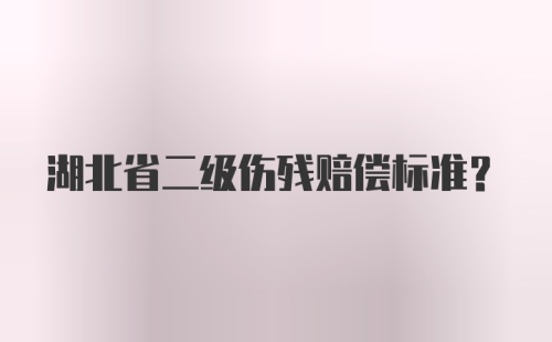 湖北省二级伤残赔偿标准?