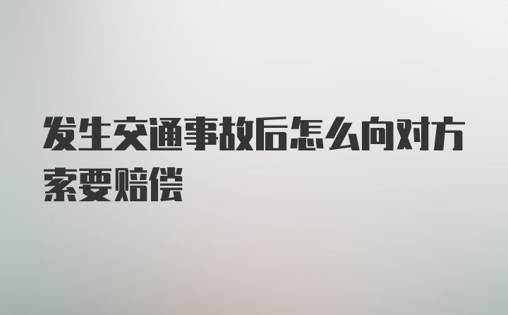 发生交通事故后怎么向对方索要赔偿