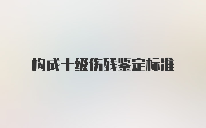 构成十级伤残鉴定标准