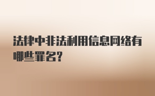 法律中非法利用信息网络有哪些罪名？