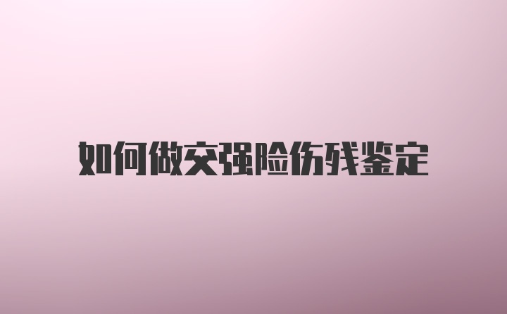 如何做交强险伤残鉴定