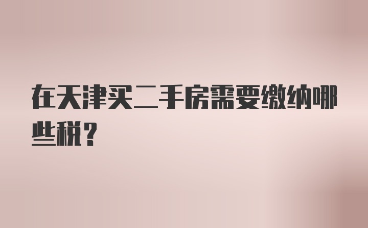 在天津买二手房需要缴纳哪些税？