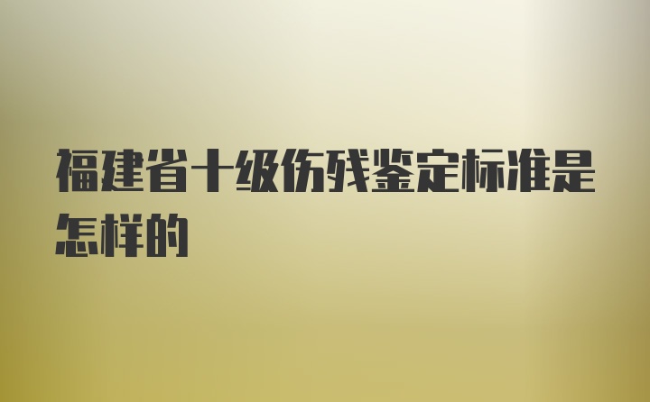 福建省十级伤残鉴定标准是怎样的