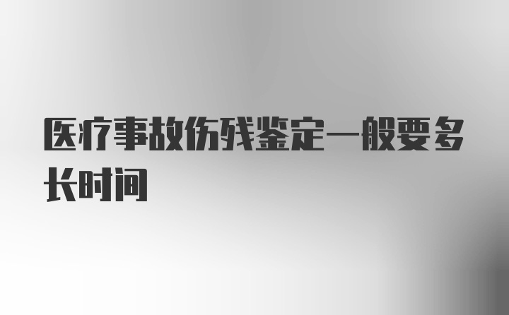 医疗事故伤残鉴定一般要多长时间