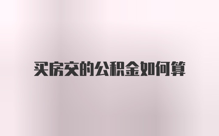 买房交的公积金如何算