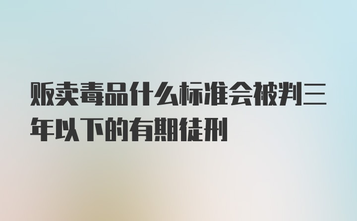 贩卖毒品什么标准会被判三年以下的有期徒刑