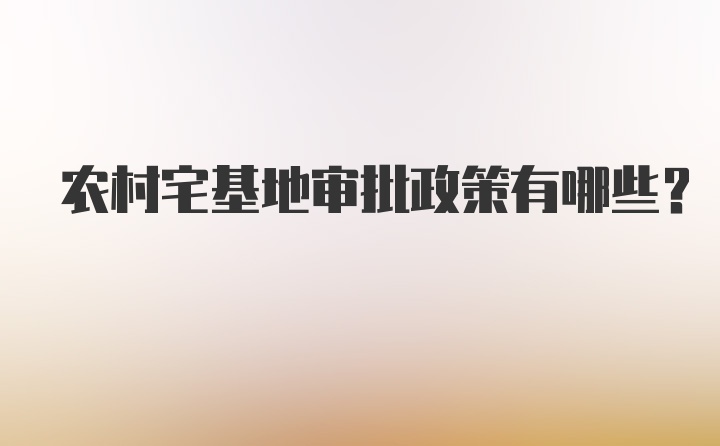 农村宅基地审批政策有哪些？