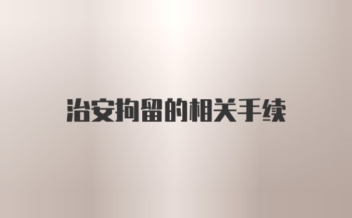 治安拘留的相关手续